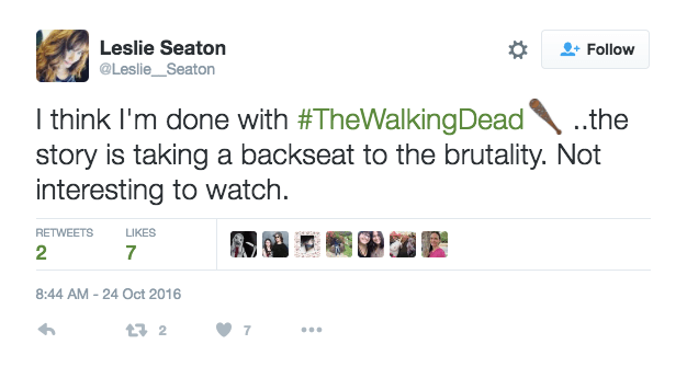 Twitter user @Leslie_Seaton says "I think I'm done with #TheWalkingDead ..the story is taking a backseat to the brutality. Not interesting to watch."