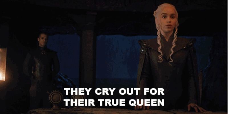 Daenerys is standing in a room saying "They cry out for their true queen."
