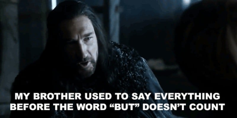 Benjen Stark says "My brother used to say evereything before the word 'but' doesn't count."