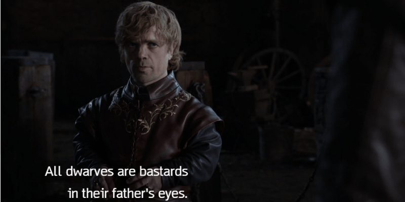 Tyrion is talking to Jon Snow saying "All dwarves are bastards in their father's eyes."